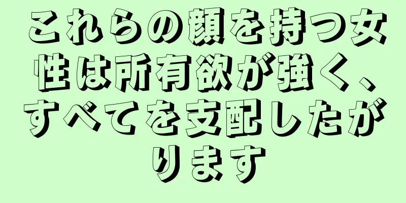 これらの顔を持つ女性は所有欲が強く、すべてを支配したがります