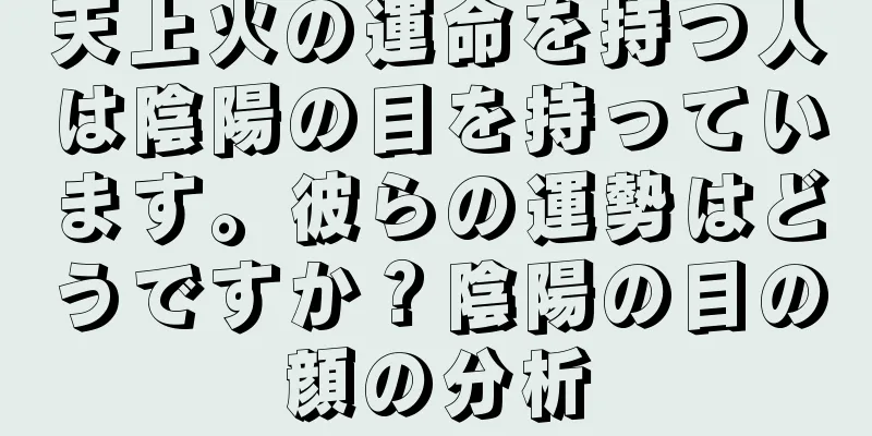 天上火の運命を持つ人は陰陽の目を持っています。彼らの運勢はどうですか？陰陽の目の顔の分析