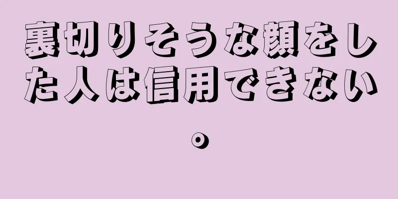 裏切りそうな顔をした人は信用できない。