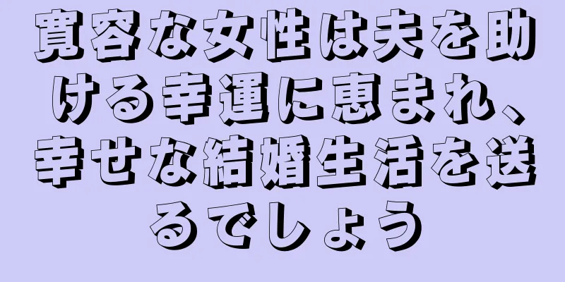 寛容な女性は夫を助ける幸運に恵まれ、幸せな結婚生活を送るでしょう