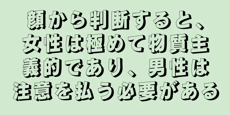 顔から判断すると、女性は極めて物質主義的であり、男性は注意を払う必要がある