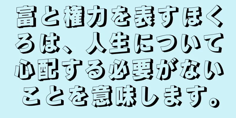 富と権力を表すほくろは、人生について心配する必要がないことを意味します。