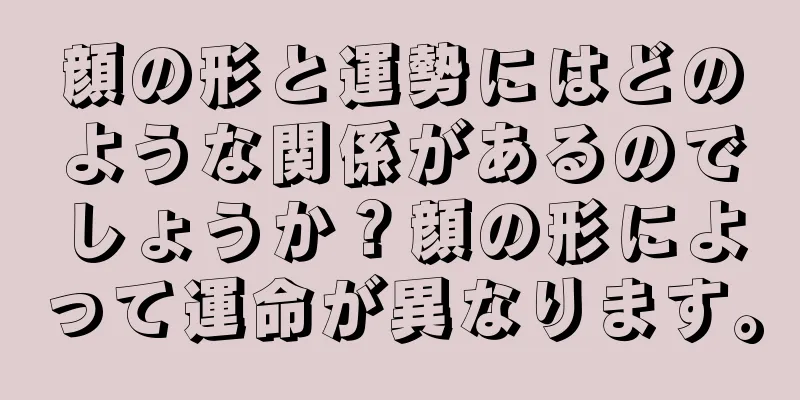 顔の形と運勢にはどのような関係があるのでしょうか？顔の形によって運命が異なります。