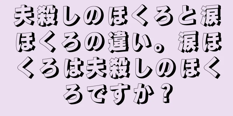 夫殺しのほくろと涙ほくろの違い。涙ほくろは夫殺しのほくろですか？