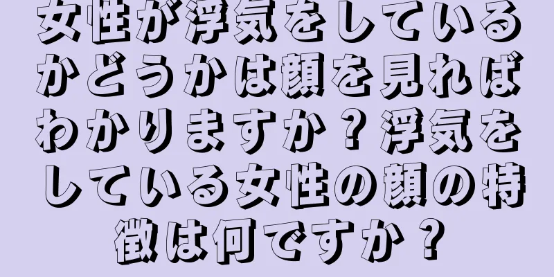 女性が浮気をしているかどうかは顔を見ればわかりますか？浮気をしている女性の顔の特徴は何ですか？