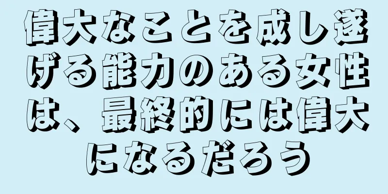 偉大なことを成し遂げる能力のある女性は、最終的には偉大になるだろう