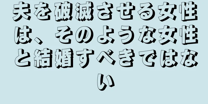 夫を破滅させる女性は、そのような女性と結婚すべきではない