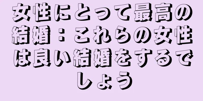 女性にとって最高の結婚：これらの女性は良い結婚をするでしょう