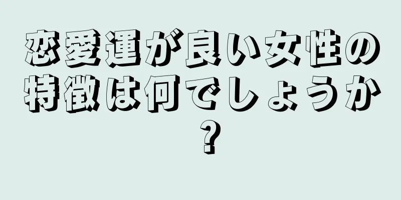 恋愛運が良い女性の特徴は何でしょうか？