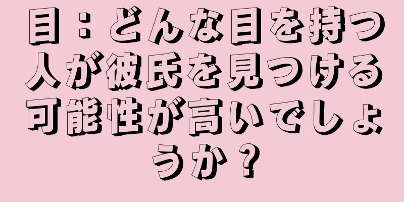 目：どんな目を持つ人が彼氏を見つける可能性が高いでしょうか？