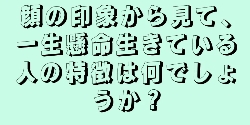 顔の印象から見て、一生懸命生きている人の特徴は何でしょうか？