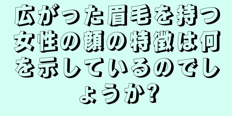 広がった眉毛を持つ女性の顔の特徴は何を示しているのでしょうか?