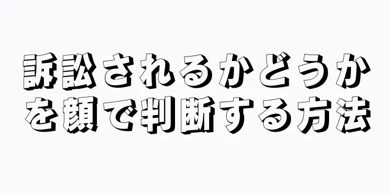 訴訟されるかどうかを顔で判断する方法