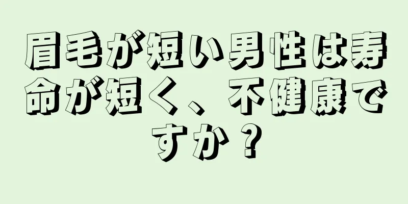 眉毛が短い男性は寿命が短く、不健康ですか？