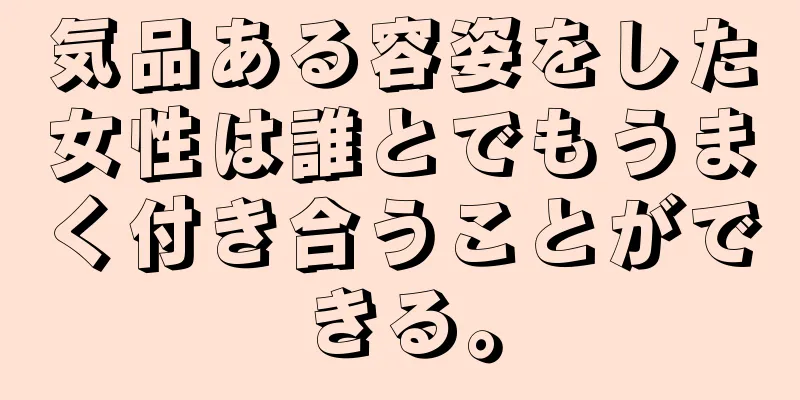 気品ある容姿をした女性は誰とでもうまく付き合うことができる。