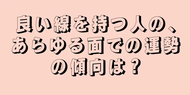 良い線を持つ人の、あらゆる面での運勢の傾向は？