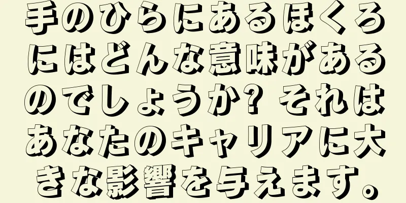 手のひらにあるほくろにはどんな意味があるのでしょうか? それはあなたのキャリアに大きな影響を与えます。