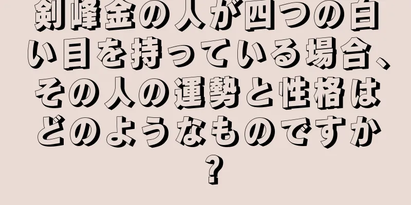 剣峰金の人が四つの白い目を持っている場合、その人の運勢と性格はどのようなものですか？