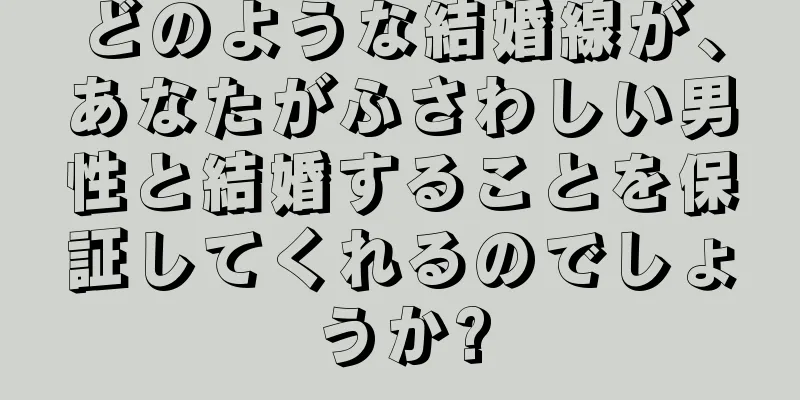 どのような結婚線が、あなたがふさわしい男性と結婚することを保証してくれるのでしょうか?