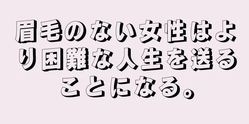 眉毛のない女性はより困難な人生を送ることになる。