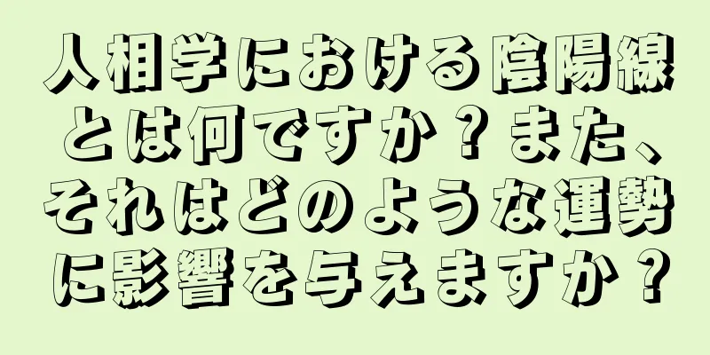 人相学における陰陽線とは何ですか？また、それはどのような運勢に影響を与えますか？