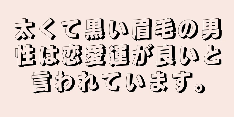 太くて黒い眉毛の男性は恋愛運が良いと言われています。