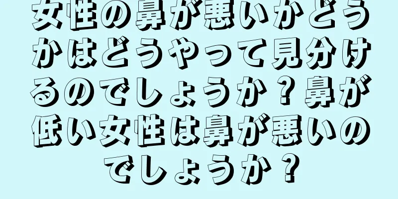 女性の鼻が悪いかどうかはどうやって見分けるのでしょうか？鼻が低い女性は鼻が悪いのでしょうか？