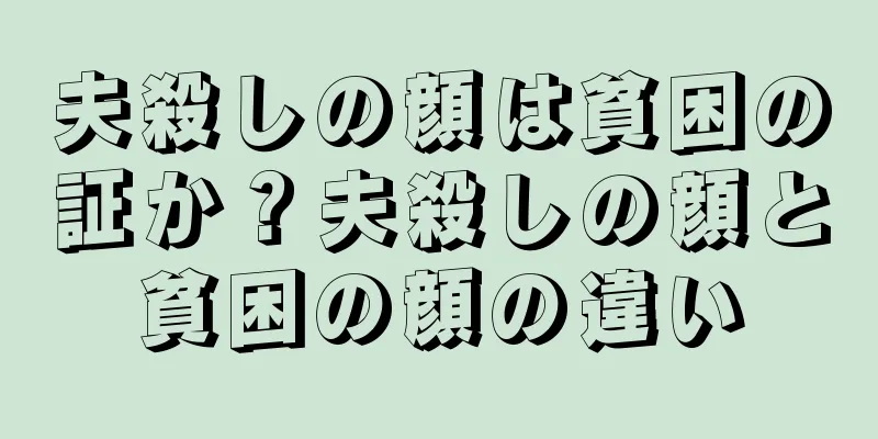 夫殺しの顔は貧困の証か？夫殺しの顔と貧困の顔の違い