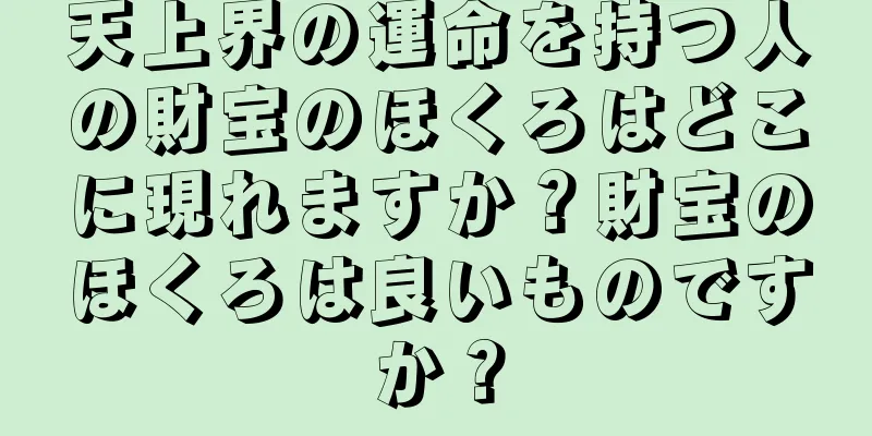 天上界の運命を持つ人の財宝のほくろはどこに現れますか？財宝のほくろは良いものですか？