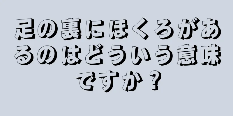 足の裏にほくろがあるのはどういう意味ですか？