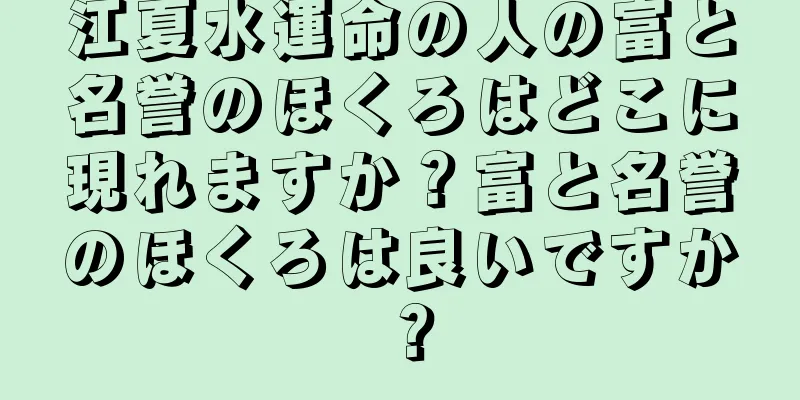 江夏水運命の人の富と名誉のほくろはどこに現れますか？富と名誉のほくろは良いですか？