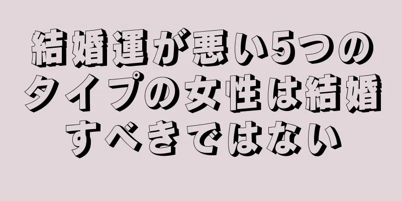 結婚運が悪い5つのタイプの女性は結婚すべきではない