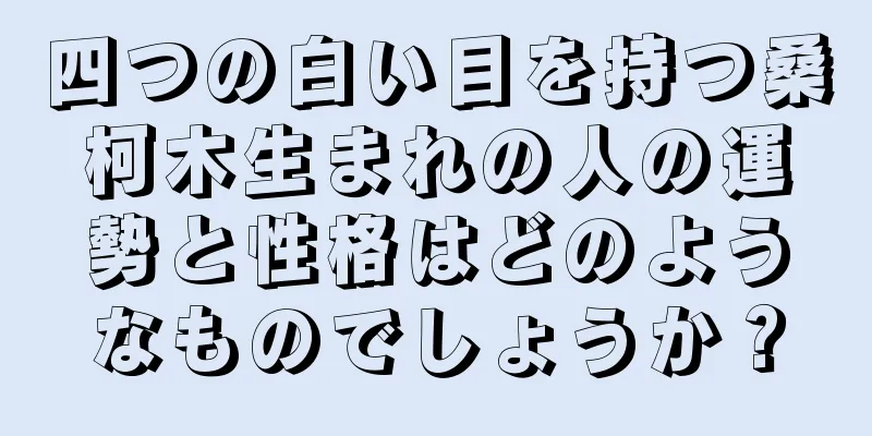 四つの白い目を持つ桑柯木生まれの人の運勢と性格はどのようなものでしょうか？