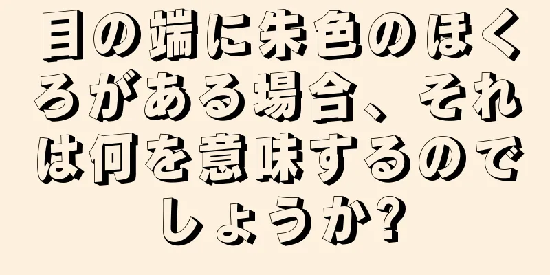 目の端に朱色のほくろがある場合、それは何を意味するのでしょうか?