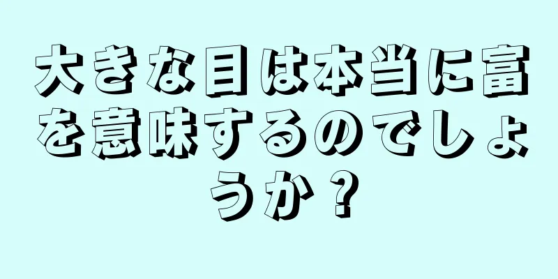 大きな目は本当に富を意味するのでしょうか？