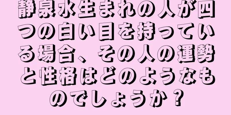 静泉水生まれの人が四つの白い目を持っている場合、その人の運勢と性格はどのようなものでしょうか？