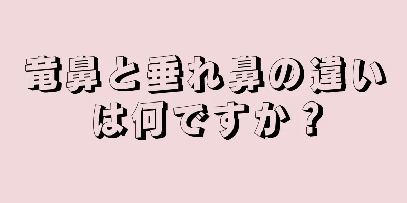 竜鼻と垂れ鼻の違いは何ですか？