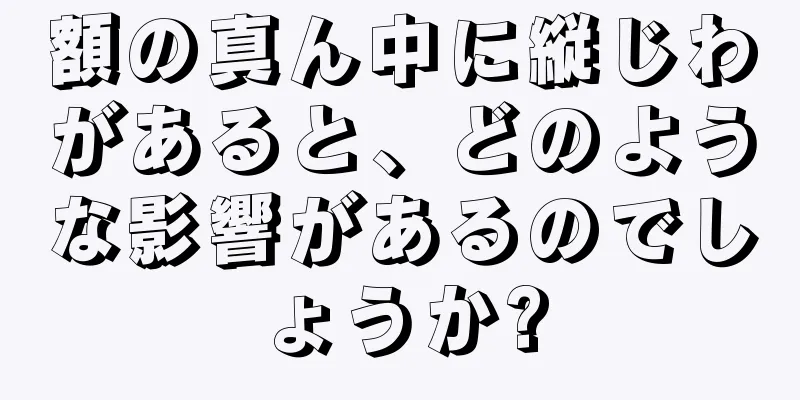 額の真ん中に縦じわがあると、どのような影響があるのでしょうか?