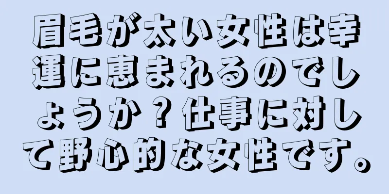 眉毛が太い女性は幸運に恵まれるのでしょうか？仕事に対して野心的な女性です。