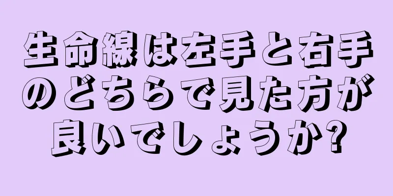 生命線は左手と右手のどちらで見た方が良いでしょうか?