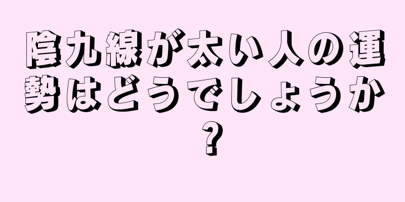 陰九線が太い人の運勢はどうでしょうか？