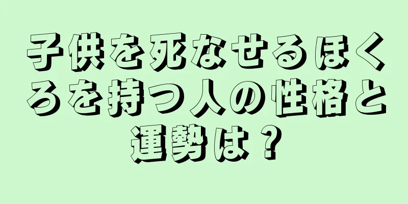 子供を死なせるほくろを持つ人の性格と運勢は？