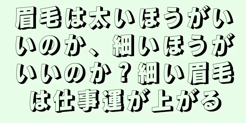 眉毛は太いほうがいいのか、細いほうがいいのか？細い眉毛は仕事運が上がる