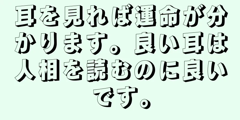 耳を見れば運命が分かります。良い耳は人相を読むのに良いです。