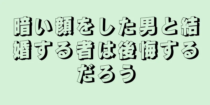 暗い顔をした男と結婚する者は後悔するだろう