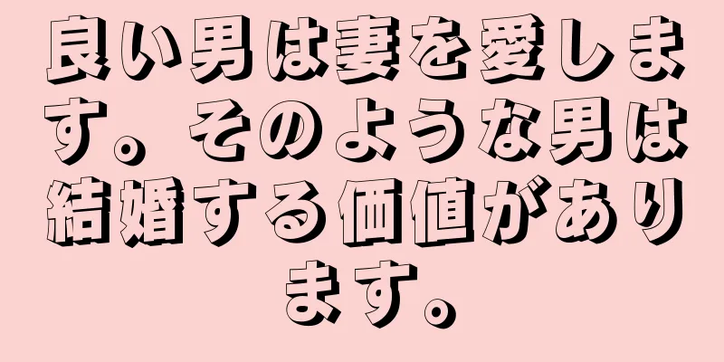 良い男は妻を愛します。そのような男は結婚する価値があります。