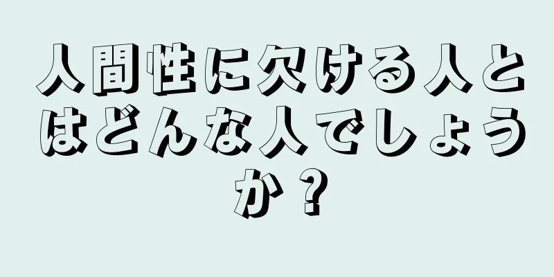 人間性に欠ける人とはどんな人でしょうか？