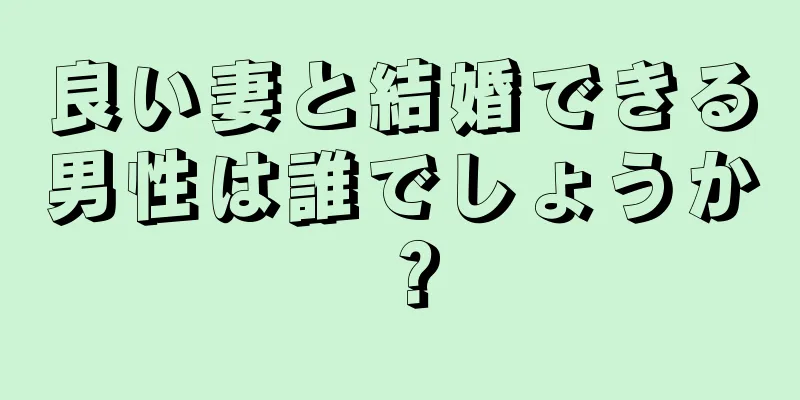 良い妻と結婚できる男性は誰でしょうか？