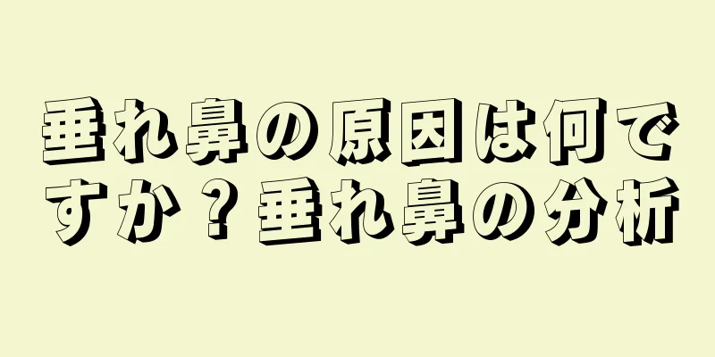 垂れ鼻の原因は何ですか？垂れ鼻の分析