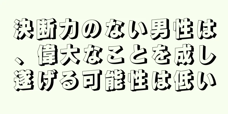 決断力のない男性は、偉大なことを成し遂げる可能性は低い